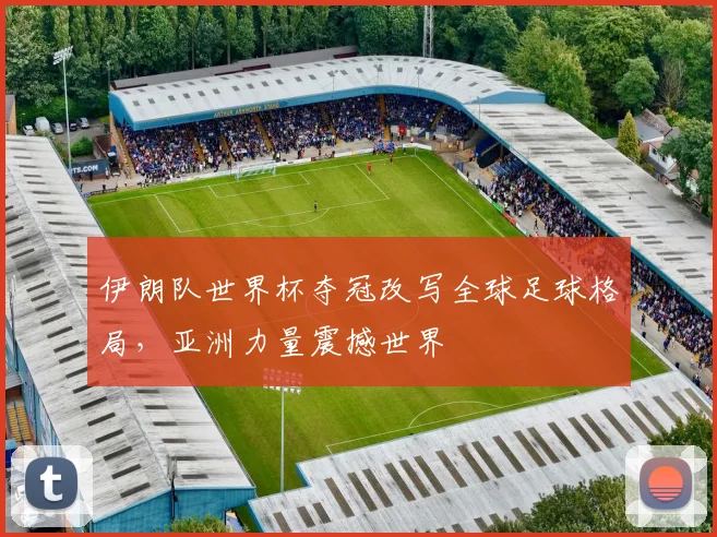 伊朗队世界杯夺冠改写全球足球格局,亚洲力量震撼世界