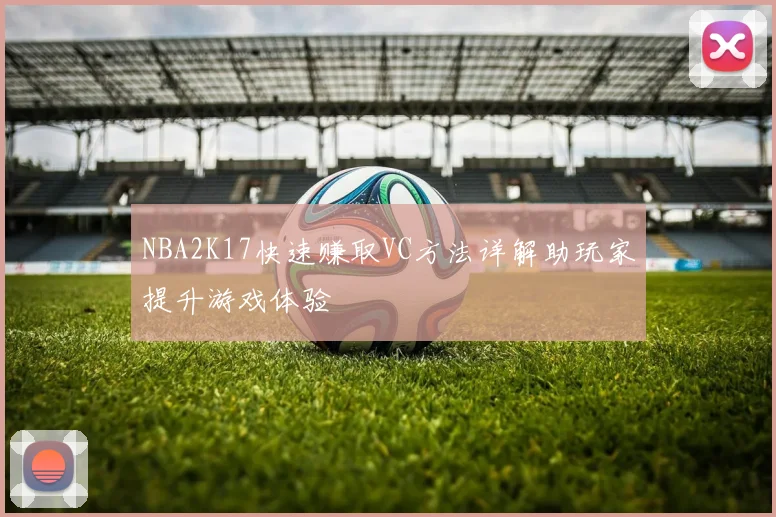 NBA2K17快速赚取VC方法详解助玩家提升游戏体验