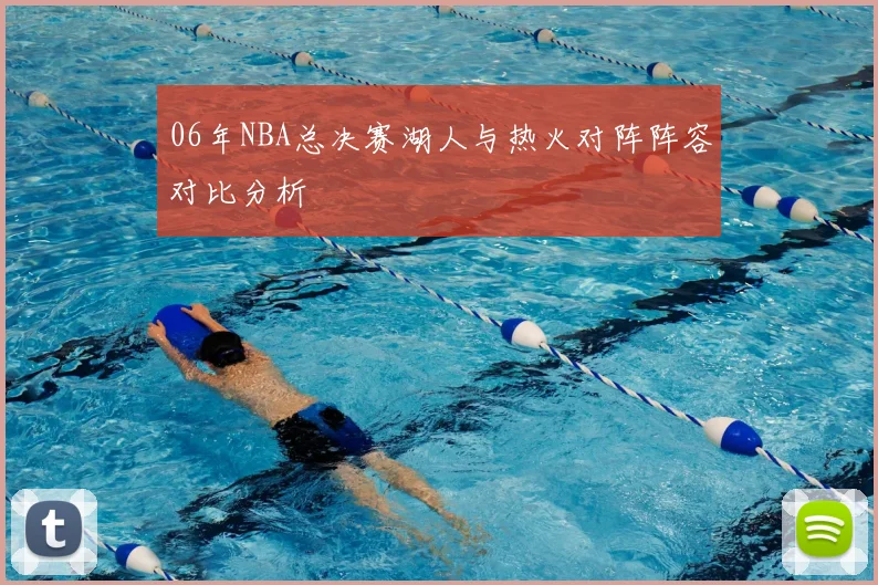 06年NBA总决赛湖人与热火对阵阵容对比分析
