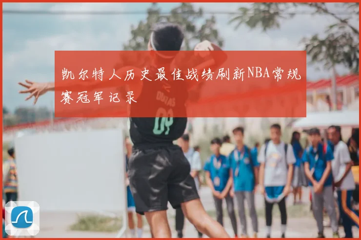 凯尔特人历史最佳战绩刷新NBA常规赛冠军记录