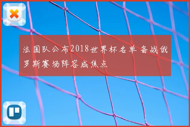 法国队公布2018世界杯名单 备战俄罗斯赛场阵容成焦点