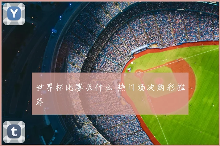 世界杯比赛买什么 热门场次购彩推荐