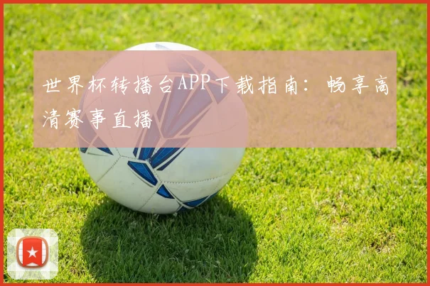 世界杯转播台APP下载指南：畅享高清赛事直播