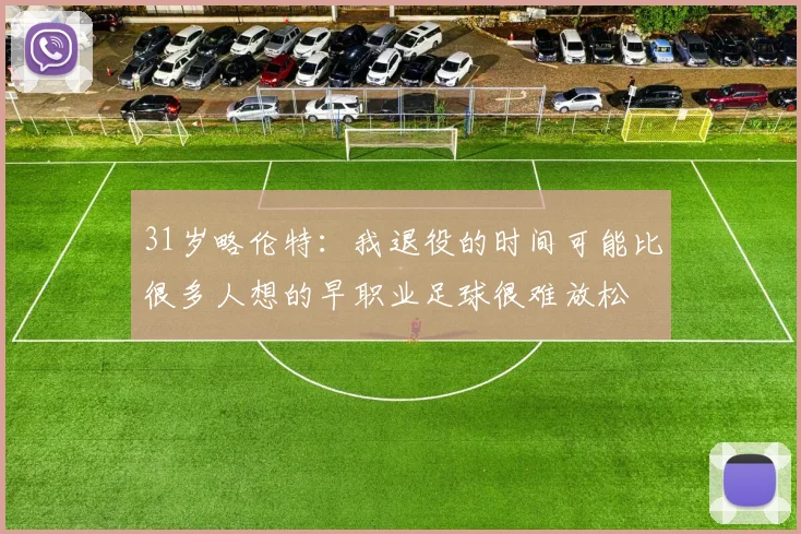 31岁略伦特：我退役的时间可能比很多人想的早职业足球很难放松