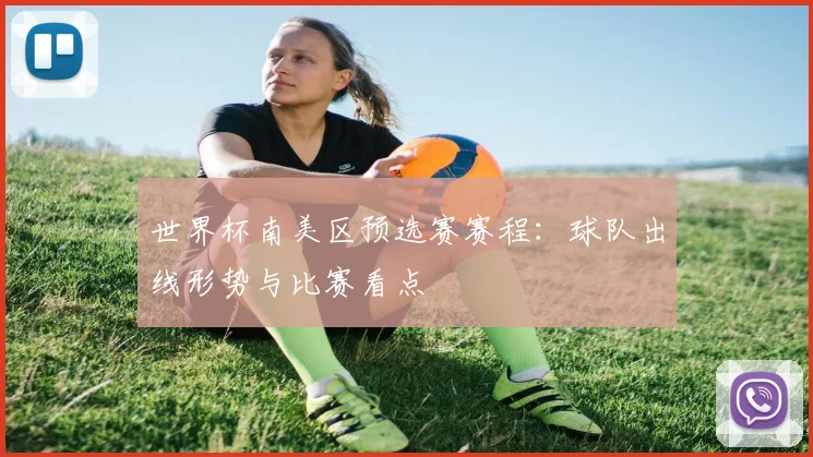 世界杯南美区预选赛赛程：球队出线形势与比赛看点