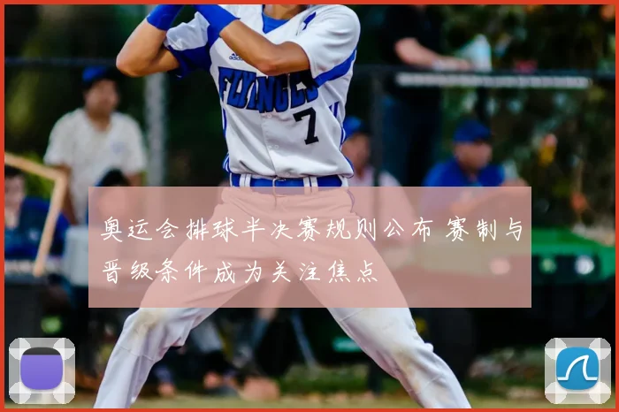 奥运会排球半决赛规则公布 赛制与晋级条件成为关注焦点
