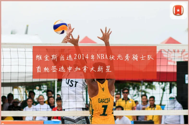 维金斯当选2014年NBA状元秀骑士队首轮签选中加拿大新星