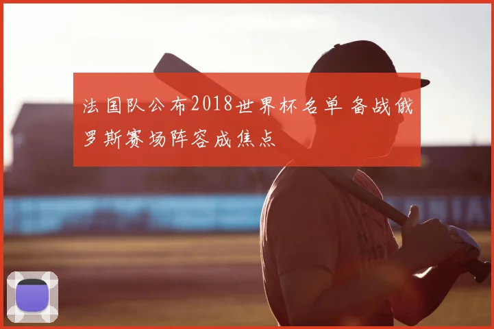 法国队公布2018世界杯名单 备战俄罗斯赛场阵容成焦点