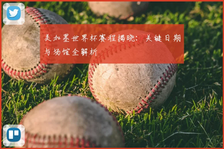 美加墨世界杯赛程揭晓：关键日期与场馆全解析