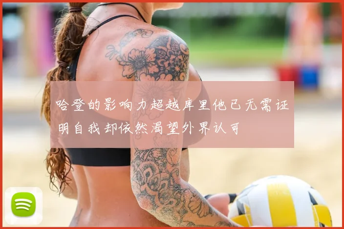 哈登的影响力超越库里他已无需证明自我却依然渴望外界认可