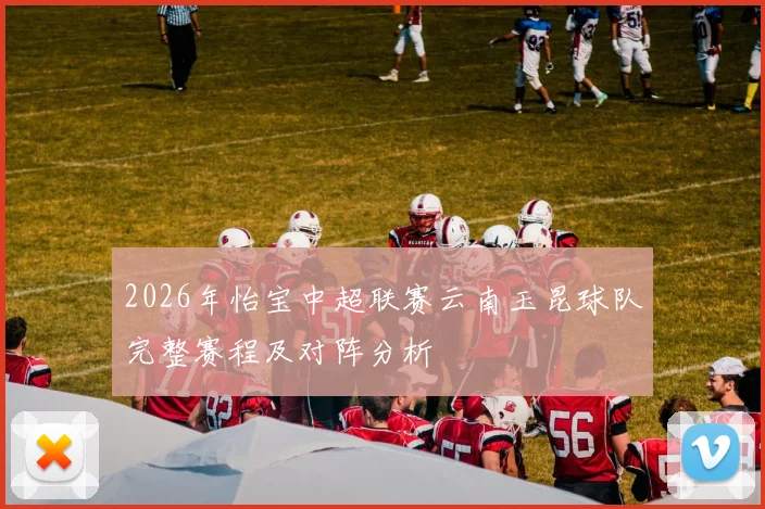 2026年怡宝中超联赛云南玉昆球队完整赛程及对阵分析