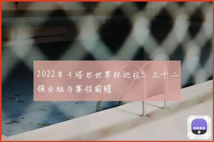 2022年卡塔尔世界杯巡礼：三十二强分组与赛程前瞻