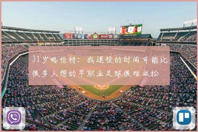31岁略伦特：我退役的时间可能比很多人想的早职业足球很难放松