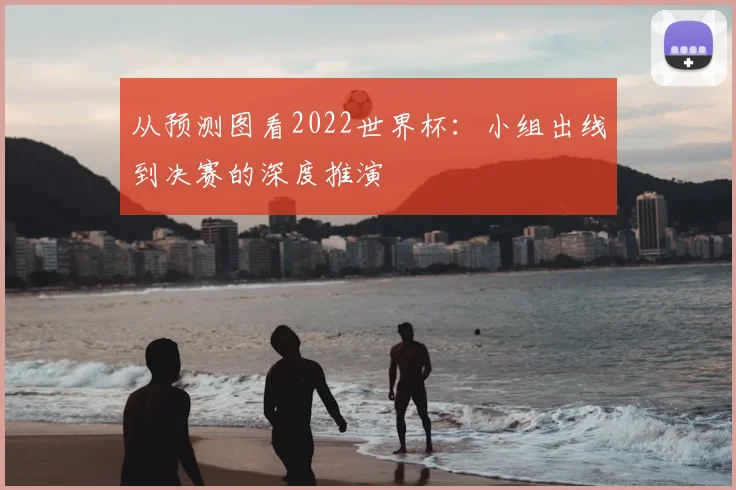从预测图看2022世界杯：小组出线到决赛的深度推演