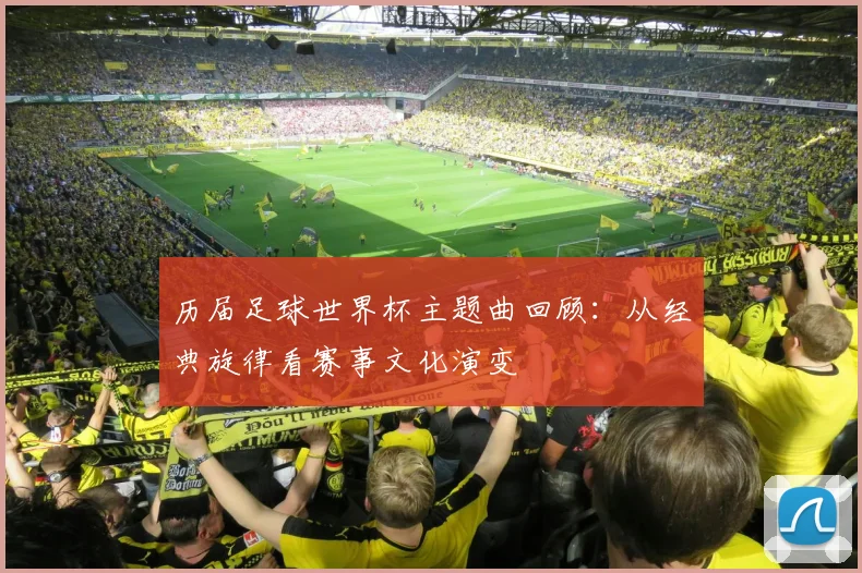 历届足球世界杯主题曲回顾:从经典旋律看赛事文化演变