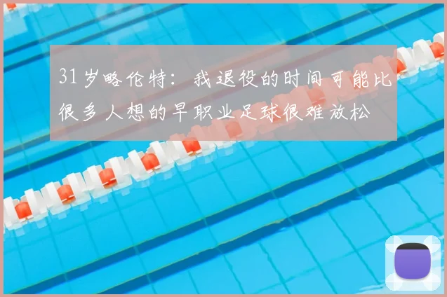 31岁略伦特:我退役的时间可能比很多人想的早职业足球很难放松