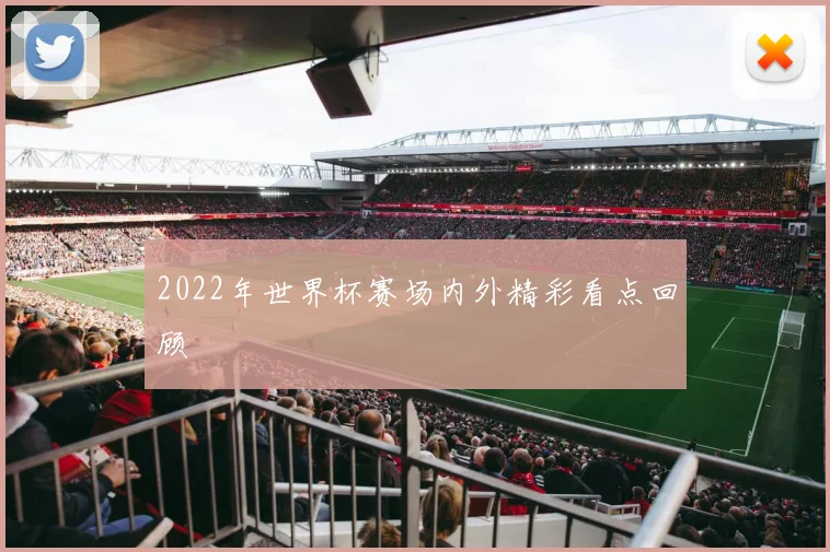 2022年世界杯赛场内外精彩看点回顾