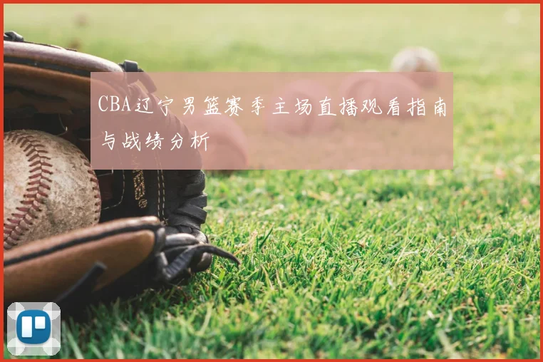 CBA辽宁男篮赛季主场直播观看指南与战绩分析
