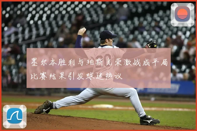 墨尔本胜利与珀斯光荣激战成平局比赛结果引发球迷热议