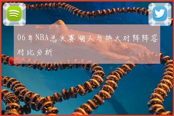 06年NBA总决赛湖人与热火对阵阵容对比分析