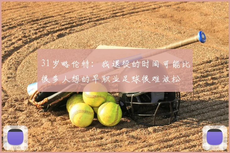 31岁略伦特:我退役的时间可能比很多人想的早职业足球很难放松