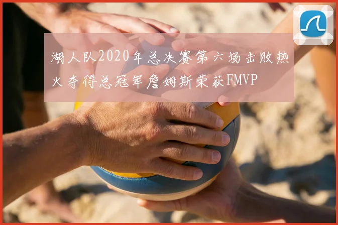湖人队2020年总决赛第六场击败热火夺得总冠军詹姆斯荣获FMVP