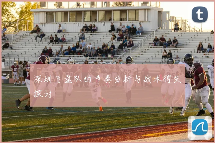 深圳飞盘队的节奏分析与战术得失探讨