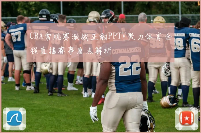 CBA常规赛激战正酣PPTV聚力体育全程直播赛事看点解析