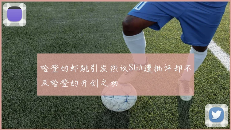 哈登的虾跳引发热议SGA遭批评却不及哈登的开创之功