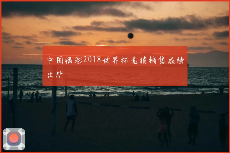 中国福彩2018世界杯竞猜销售成绩出炉