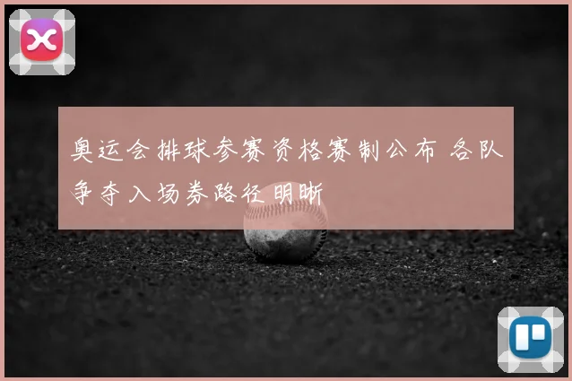 奥运会排球参赛资格赛制公布 各队争夺入场券路径明晰