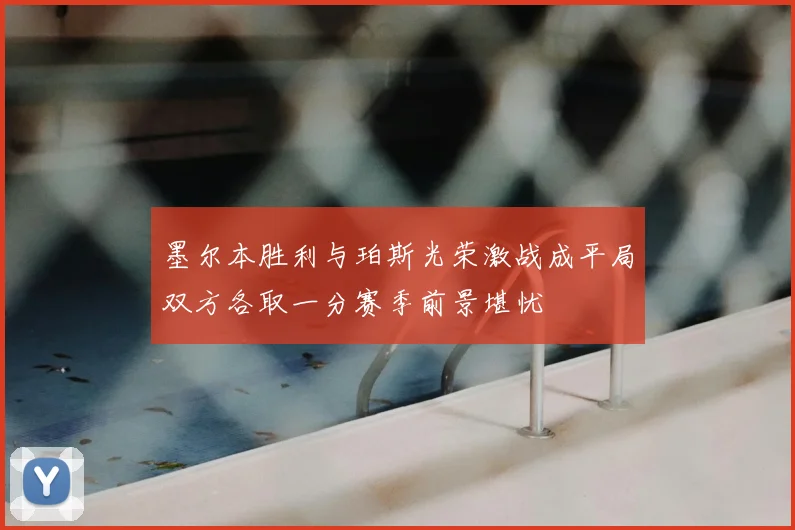 墨尔本胜利与珀斯光荣激战成平局双方各取一分赛季前景堪忧