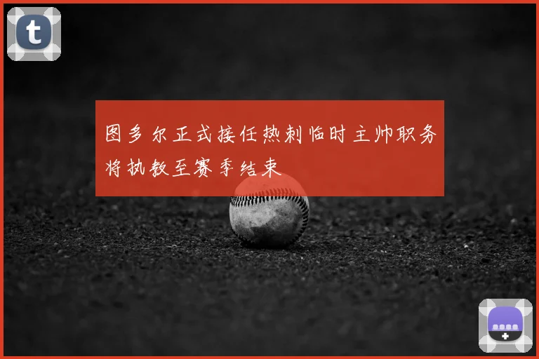 图多尔正式接任热刺临时主帅职务将执教至赛季结束