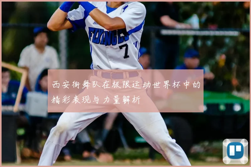 西安街舞队在极限运动世界杯中的精彩表现与力量解析