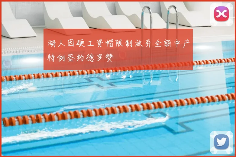 湖人因硬工资帽限制放弃全额中产特例签约德罗赞