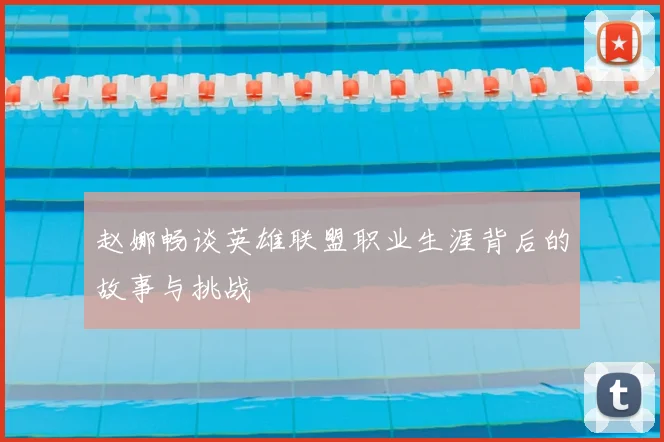 赵娜畅谈英雄联盟职业生涯背后的故事与挑战