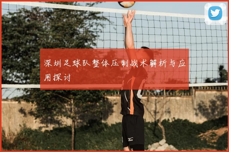 深圳足球队整体压制战术解析与应用探讨