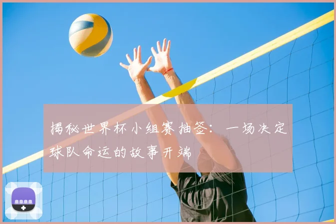 揭秘世界杯小组赛抽签:一场决定球队命运的故事开端