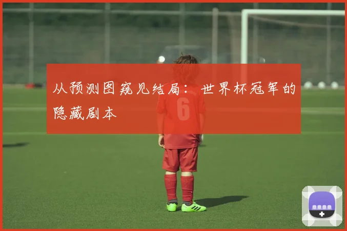 从预测图窥见结局:世界杯冠军的隐藏剧本