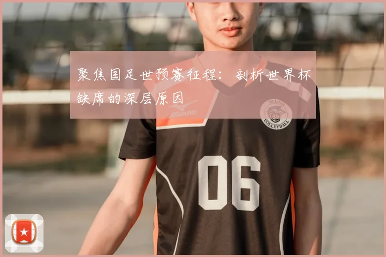 聚焦国足世预赛征程:剖析世界杯缺席的深层原因
