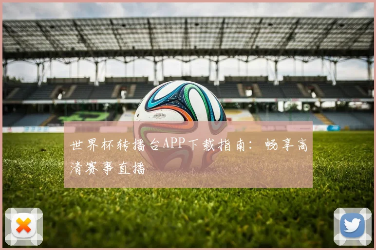 世界杯转播台APP下载指南:畅享高清赛事直播