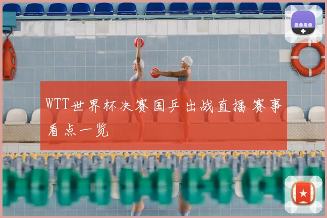 WTT世界杯决赛国乒出战直播 赛事看点一览