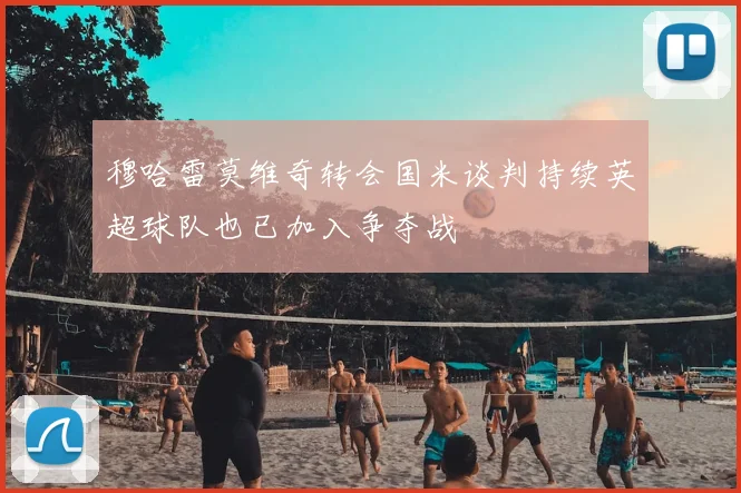 穆哈雷莫维奇转会国米谈判持续英超球队也已加入争夺战