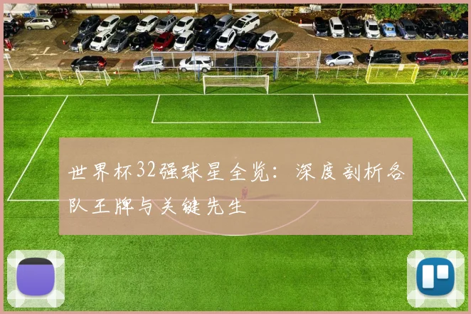 世界杯32强球星全览：深度剖析各队王牌与关键先生