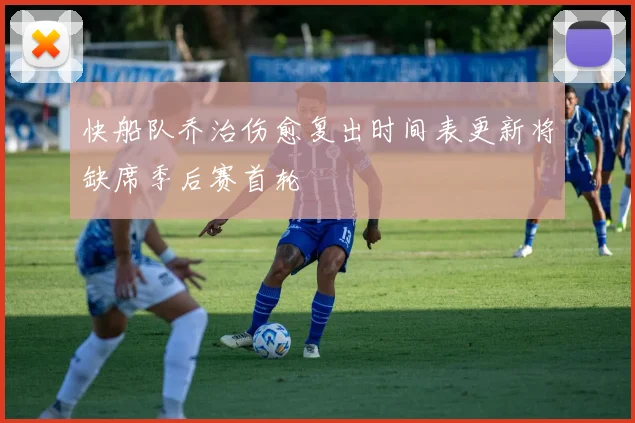 快船队乔治伤愈复出时间表更新将缺席季后赛首轮