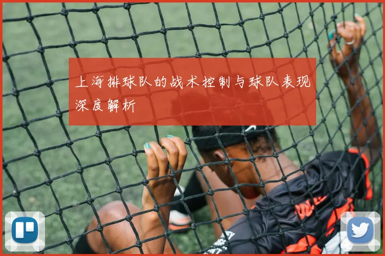 上海排球队的战术控制与球队表现深度解析