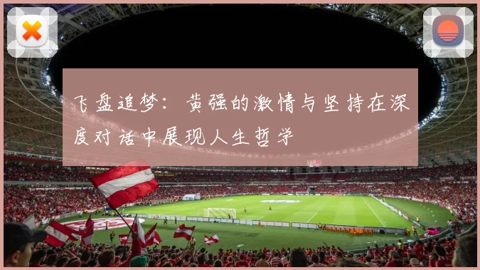 飞盘追梦:黄强的激情与坚持在深度对话中展现人生哲学