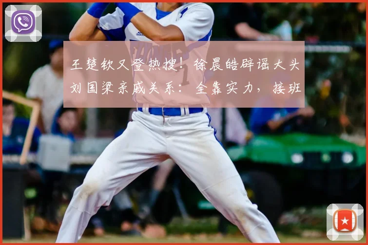 王楚钦又登热搜!徐晨皓辟谣大头刘国梁亲戚关系:全靠实力,接班龙樊