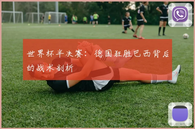 世界杯半决赛:德国狂胜巴西背后的战术剖析