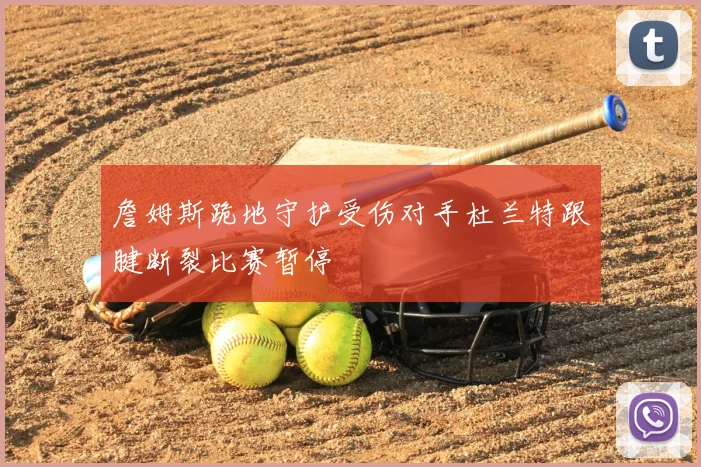 詹姆斯跪地守护受伤对手杜兰特跟腱断裂比赛暂停